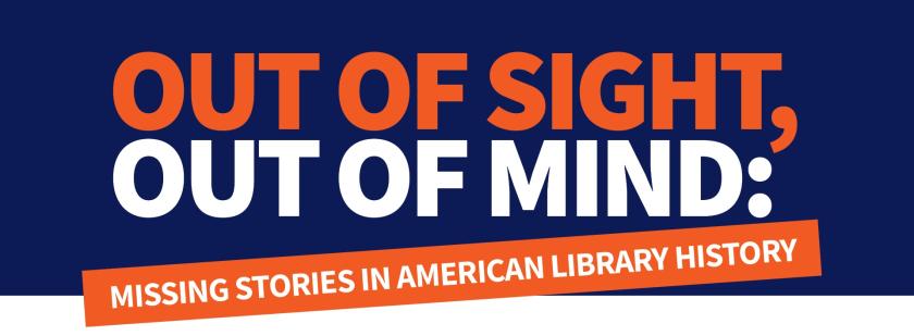 Out of Sight, Out of Mind: Missing Stories in American Library History
