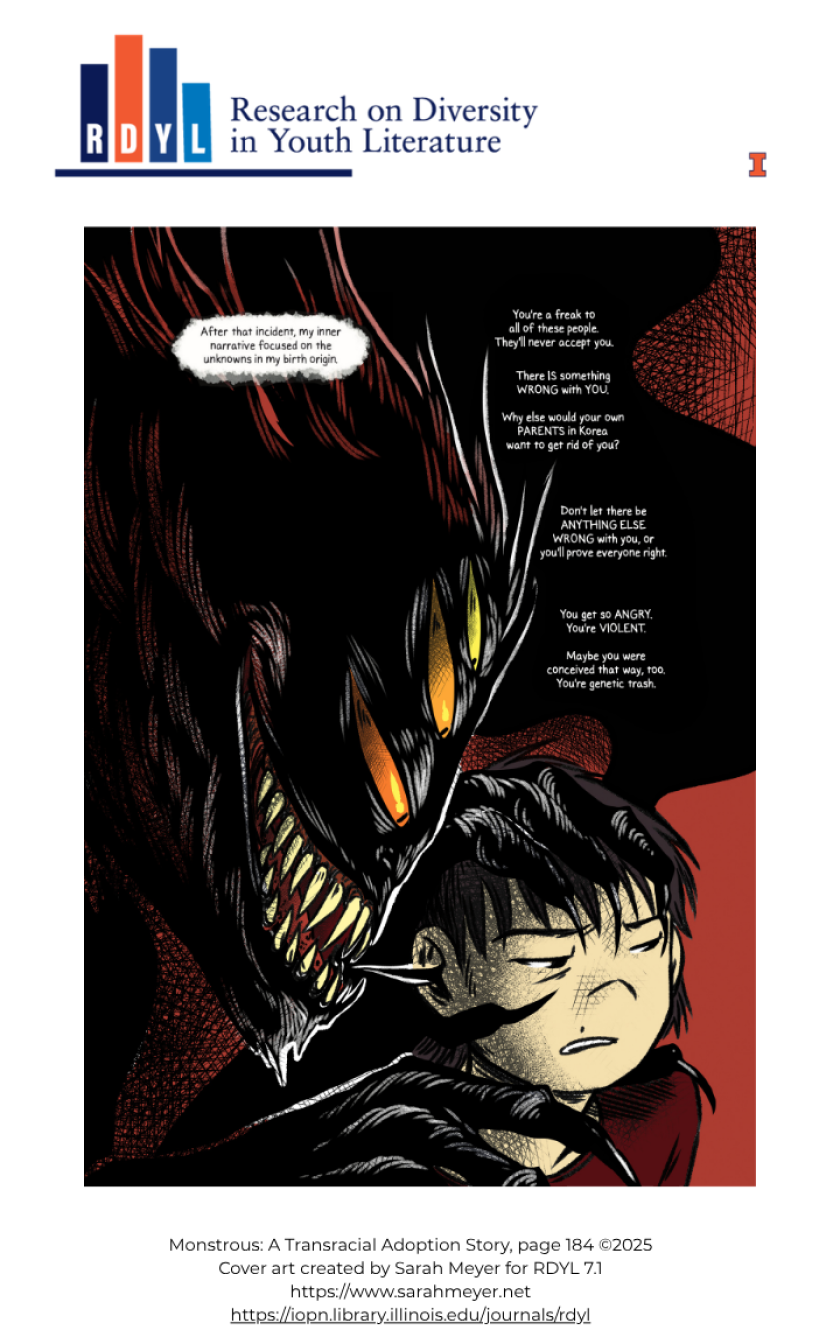 The cover of RDYL features a scene from the graphic novel "Monstrous: A Transracial Adoption Story," page 184. The scene, heavily inked in blacks and deep crimson features the profile of a 6-eyed monster with sharp, cruel fangs. The monster, representing an inner demon and taking up the left two-thirds of the page, is whispering in the ear of an adopted Korean boy all the terrible thoughts children of adoption can experience during moments of self-doubt and insecurity. The demon and the thought bubble are a
