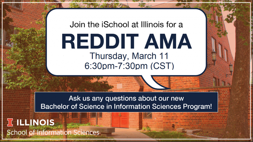 Image of iSchool building with event details: Join the iSchool at Illinois for a Reddit AMA; Thursday, March 11; 6:30-7:30pm (CST); ask us any questions about our BS/IS program
